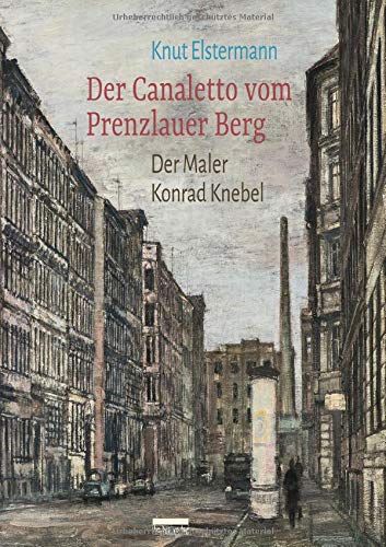 Knut Elstermann - Der Canaletto vom Prenzlauer Berg - Der Maler Konrad Knebel (Buch)